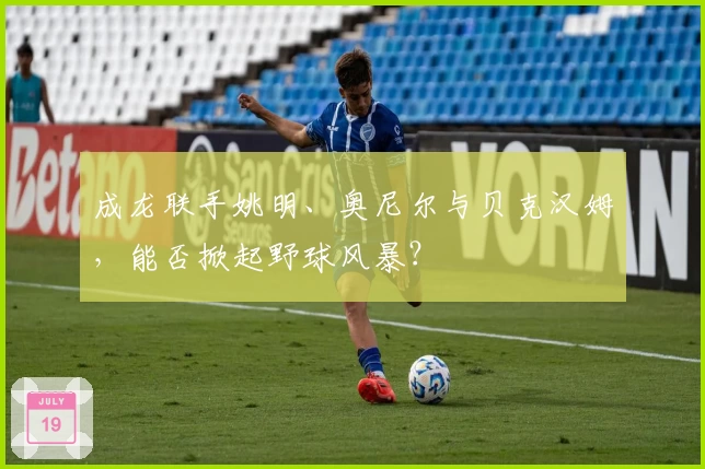 成龙联手姚明、奥尼尔与贝克汉姆，能否掀起野球风暴？