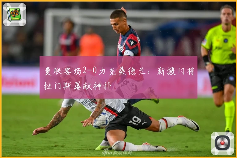 曼联客场2-0力克桑德兰，新援门将拉门斯屡献神扑