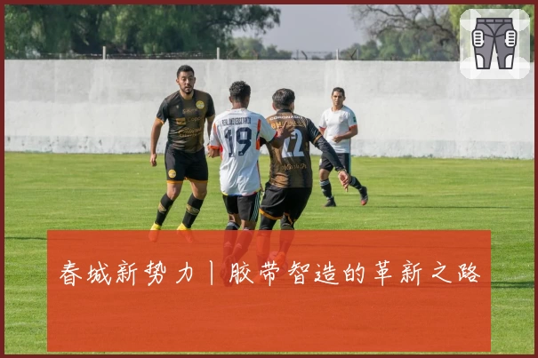 春城新势力丨胶带智造的革新之路