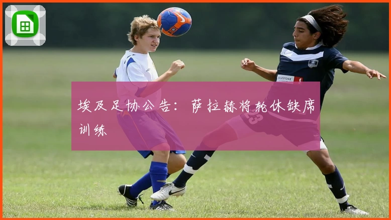 埃及足协公告：萨拉赫将轮休缺席训练