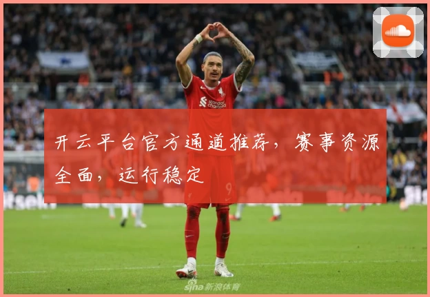 开云平台官方通道推荐，赛事资源全面，运行稳定