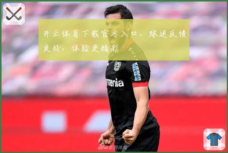开云体育下载官方入口，球迷反馈良好，体验更精彩