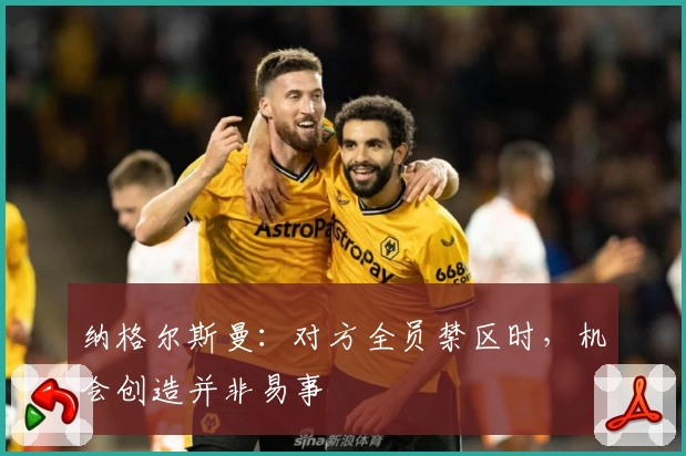 纳格尔斯曼：对方全员禁区时，机会创造并非易事