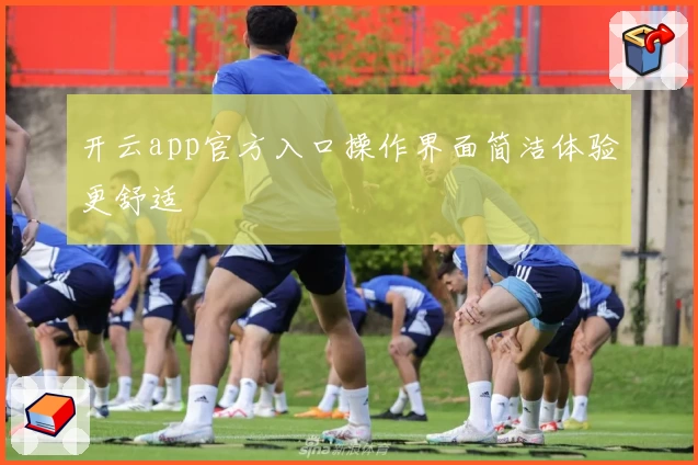 开云app官方入口操作界面简洁体验更舒适