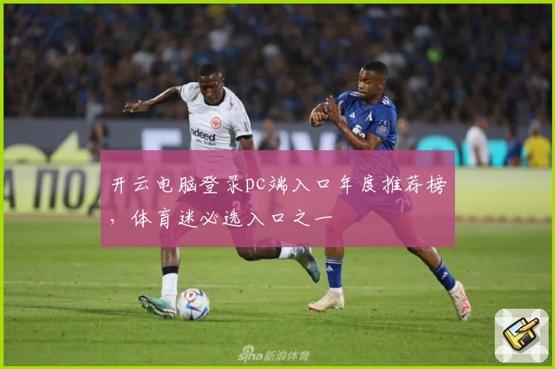开云电脑登录pc端入口年度推荐榜，体育迷必选入口之一