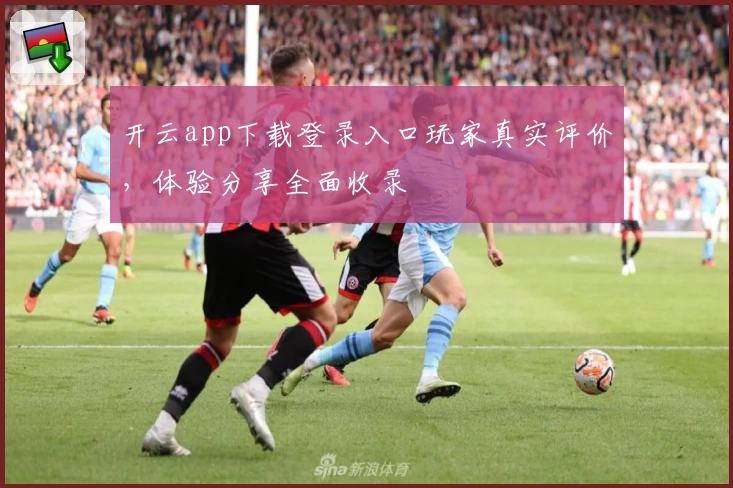 开云app下载登录入口玩家真实评价，体验分享全面收录