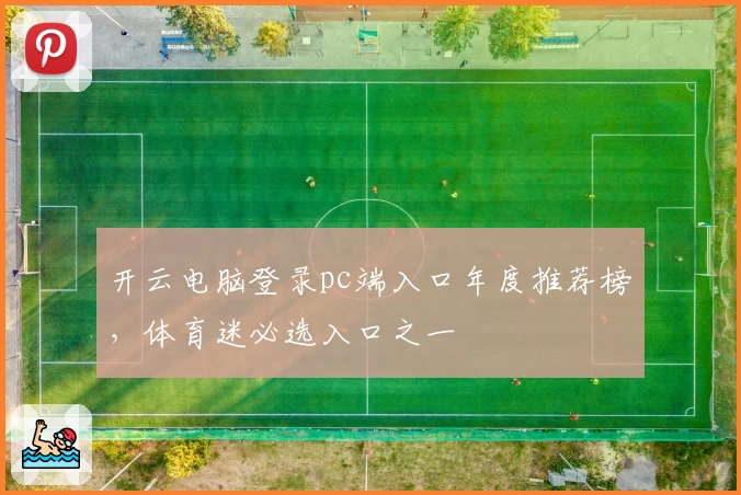 开云电脑登录pc端入口年度推荐榜，体育迷必选入口之一