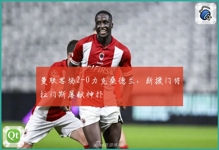 曼联客场2-0力克桑德兰，新援门将拉门斯屡献神扑