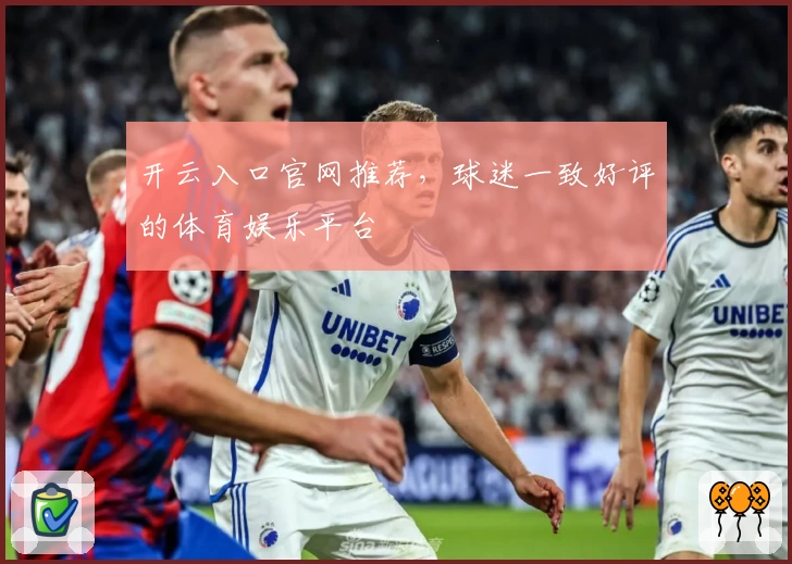 开云入口官网推荐，球迷一致好评的体育娱乐平台