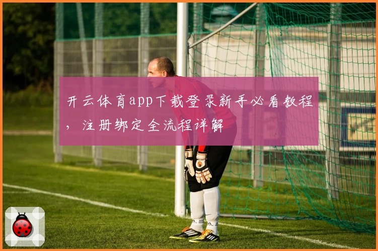 开云体育app下载登录新手必看教程，注册绑定全流程详解