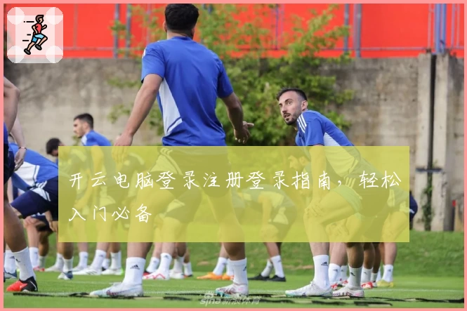 开云电脑登录注册登录指南，轻松入门必备