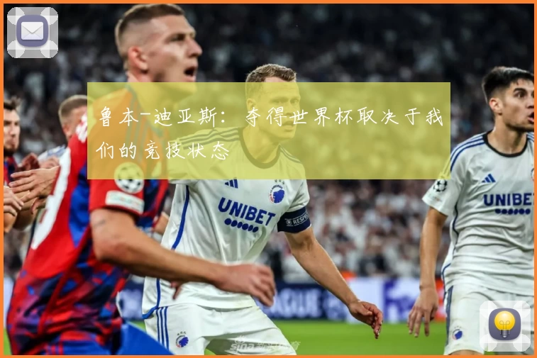 鲁本-迪亚斯：夺得世界杯取决于我们的竞技状态