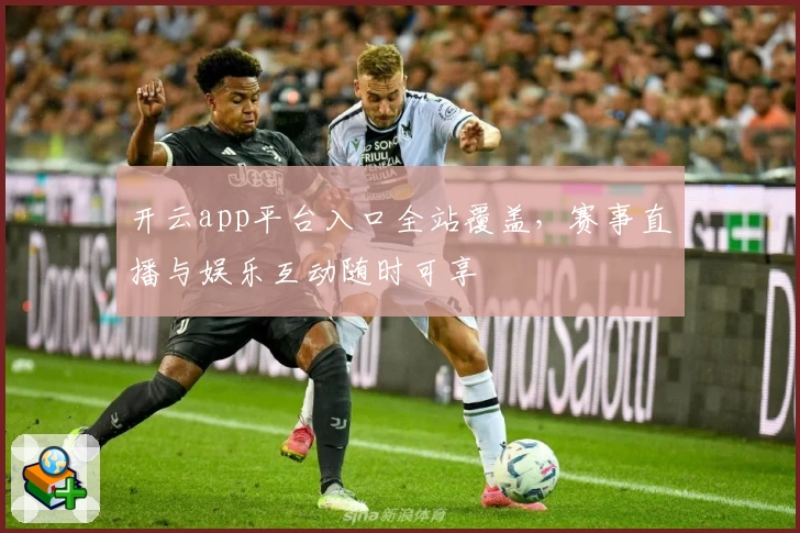 开云app平台入口全站覆盖，赛事直播与娱乐互动随时可享