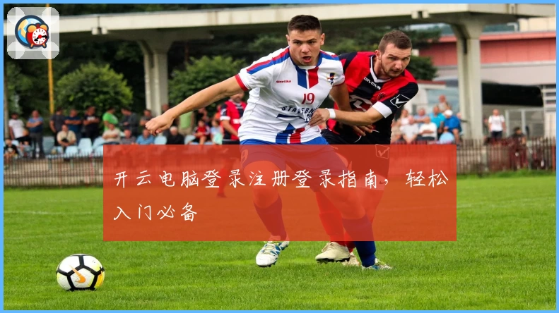 开云电脑登录注册登录指南，轻松入门必备