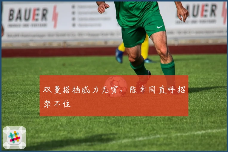 双曼搭档威力无穷，陈幸同直呼招架不住