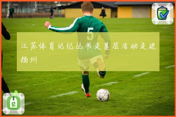 江苏体育记忆丛书走基层活动走进扬州