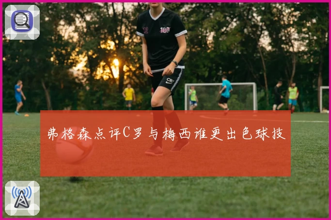 弗格森点评C罗与梅西谁更出色球技