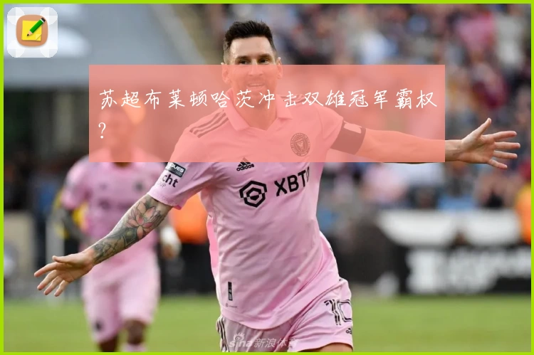 苏超布莱顿哈茨冲击双雄冠军霸权？