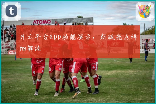 开云平台app功能演示，新版亮点详细解读