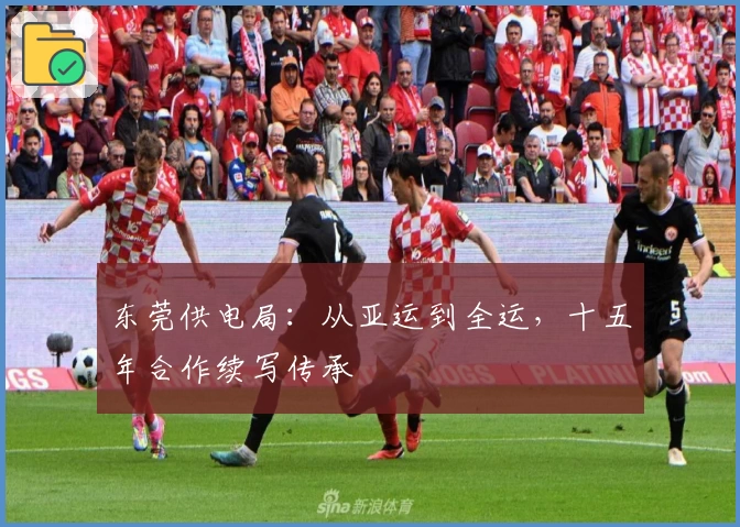 东莞供电局：从亚运到全运，十五年合作续写传承