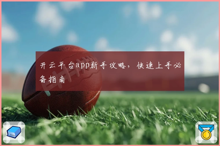 开云平台app新手攻略，快速上手必备指南